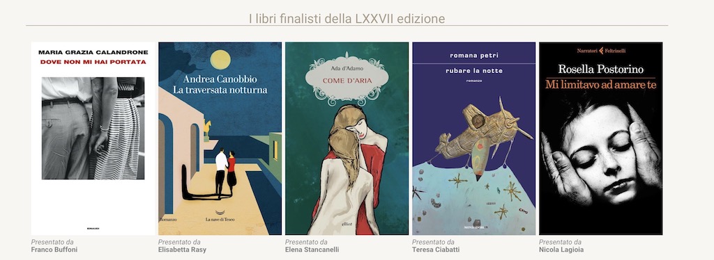 Buchcover Finalisten Premio Strega Premio Strega - der italienische Literaturpreis. Fünf verschiedene Buchcover nebeneinander, die auf der Shortlist des Premio Strega 2023 stehen. Dieses sind von links nach rechts: Maria Grazia Calandrone, Dove non mi hai portata; Andrea Canobbio, La traversata notturna; Ada D’Adamo, Come d’aria; Romana Petri, Rubare la notte; Rosella Postorino, Mi limitavo ad amare te